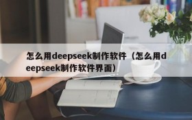 怎么用deepseek制作软件(怎么用deepseek制作软件界面)