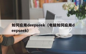 如何应用deepseek（电脑如何应用deepseek）