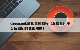 deepseek量化策略教程（深度量化平台玩家们的变现难题）