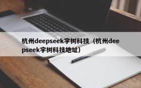 杭州deepseek宇树科技(杭州deepseek宇树科技地址)