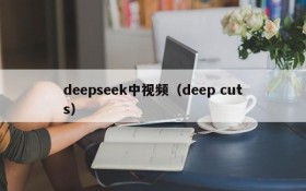 deepseek中视频（deep cuts）