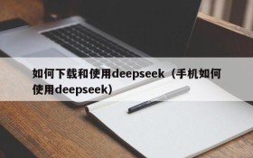 如何下载和使用deepseek(手机如何使用deepseek)