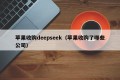 苹果收购deepseek（苹果收购了哪些公司）