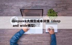 deepseek大模型成本详情(deep and wide模型)