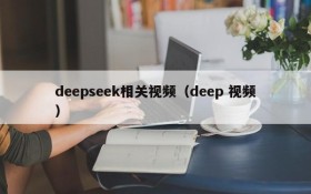 deepseek相关视频（deep 视频）