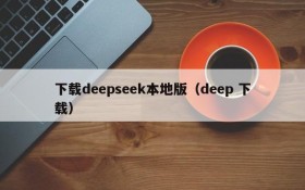 下载deepseek本地版（deep 下载）