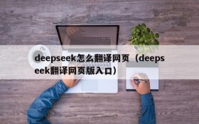 deepseek怎么翻译网页(deepseek翻译网页版入口)