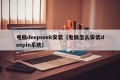 电脑deepseek安装（电脑怎么安装deepin系统）