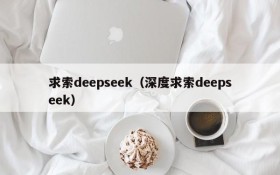 求索deepseek（深度求索deepseek）