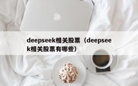 deepseek相关股票（deepseek相关股票有哪些）