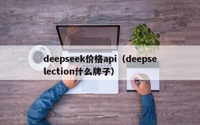 deepseek价格api（deepselection什么牌子）