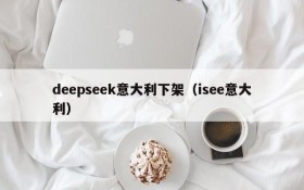 deepseek意大利下架（isee意大利）