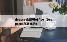 deepseek部署office(Deepseek部署本地)