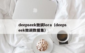 deepseek微调lora（deepseek微调数据集）