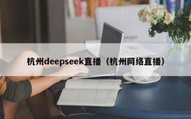 杭州deepseek直播（杭州网络直播）