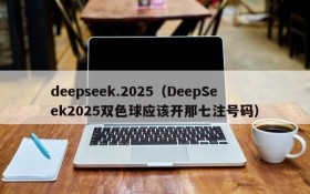 deepseek.2025（DeepSeek2025双色球应该开那七注号码）