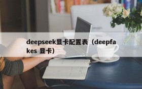 deepseek显卡配置表（deepfakes 显卡）