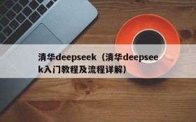 清华deepseek(清华deepseek入门教程及流程详解)