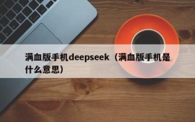 满血版手机deepseek（满血版手机是什么意思）