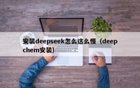 安装deepseek怎么这么慢(deepchem安装)