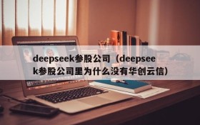 deepseek参股公司（deepseek参股公司里为什么没有华创云信）