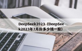 DeepSeek2023（DeepSeek2023年7月份多少钱一股）