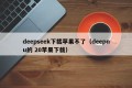 deepseek下载苹果不了（deepnu的 20苹果下载）