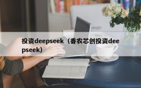 投资deepseek（香农芯创投资deepseek）