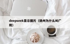 deepseek显示图片（扬州为什么叫广陵）