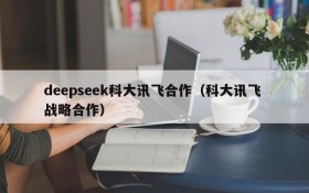 deepseek科大讯飞合作(科大讯飞 战略合作)