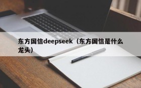 东方国信deepseek(东方国信是什么龙头)