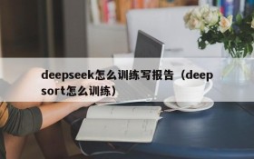 deepseek怎么训练写报告(deepsort怎么训练)