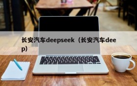 长安汽车deepseek(长安汽车deep)