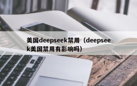美国deepseek禁用(deepseek美国禁用有影响吗)