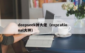 deepseek神大佬（exprational大神）