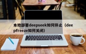 本地部署deepseek如何停止(deepfreeze如何关闭)