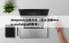 deepseek注册方式（怎么注册deep nostalgia的账号）