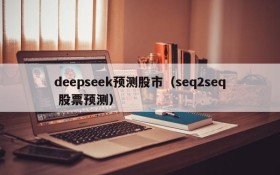 deepseek预测股市(seq2seq 股票预测)