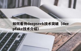 如何看待deepseek技术突破(deepfake技术介绍)