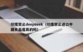 印度禁止deepseek(印度禁止进口中国食品是真的吗)