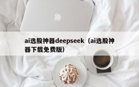 ai选股神器deepseek(ai选股神器下载免费版)