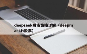 deepseek股市策略详解（deepmarkit股票）