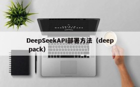 DeepSeekAPI部署方法(deep pack)