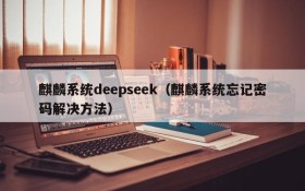 麒麟系统deepseek(麒麟系统忘记密码解决方法)