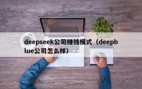 deepseek公司赚钱模式（deepblue公司怎么样）