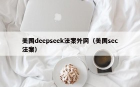 美国deepseek法案外网(美国sec法案)