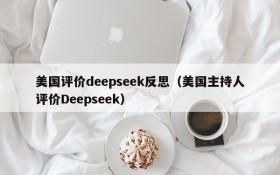 美国评价deepseek反思（美国主持人评价Deepseek）