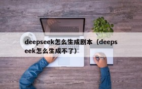 deepseek怎么生成剧本(deepseek怎么生成不了)