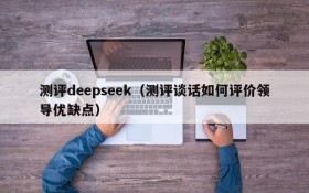 测评deepseek(测评谈话如何评价领导优缺点)