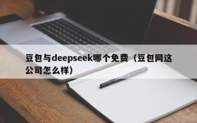 豆包与deepseek哪个免费(豆包网这公司怎么样)